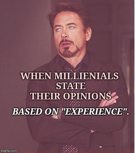 Triggered Millienials | WHEN MILLIENIALS STATE THEIR OPINIONS; BASED ON "EXPERIENCE". | image tagged in face you make robert downey jr,millennials,triggered,super_triggered,hilarious | made w/ Imgflip meme maker