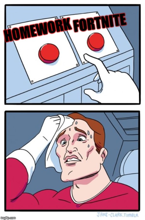 Two Buttons Meme | FORTNITE; HOMEWORK | image tagged in memes,two buttons | made w/ Imgflip meme maker