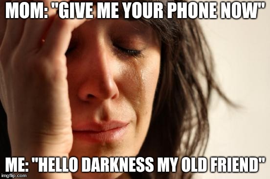 First World Problems Meme | MOM: "GIVE ME YOUR PHONE NOW"; ME: "HELLO DARKNESS MY OLD FRIEND" | image tagged in memes,first world problems | made w/ Imgflip meme maker