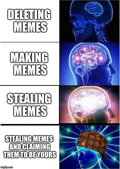Expanding Brain Meme | DELETING MEMES; MAKING MEMES; STEALING MEMES; STEALING MEMES AND CLAIMING THEM TO BE YOURS | image tagged in memes,expanding brain,scumbag | made w/ Imgflip meme maker