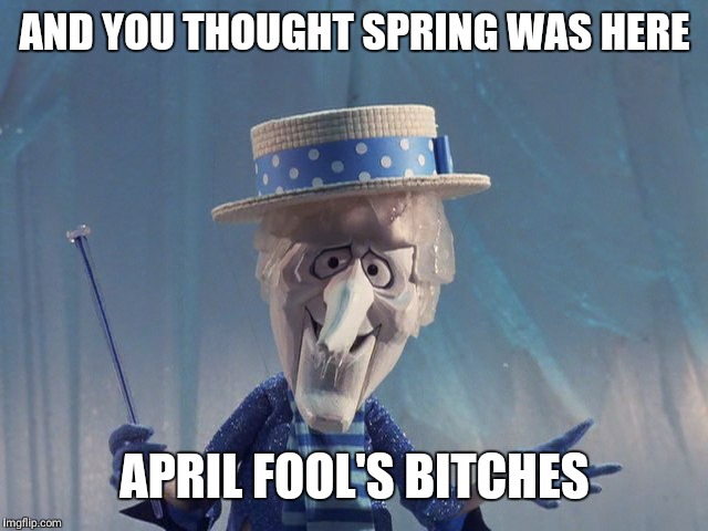 Winter's Coming | AND YOU THOUGHT SPRING WAS HERE; APRIL FOOL'S BITCHES | image tagged in winter's coming | made w/ Imgflip meme maker
