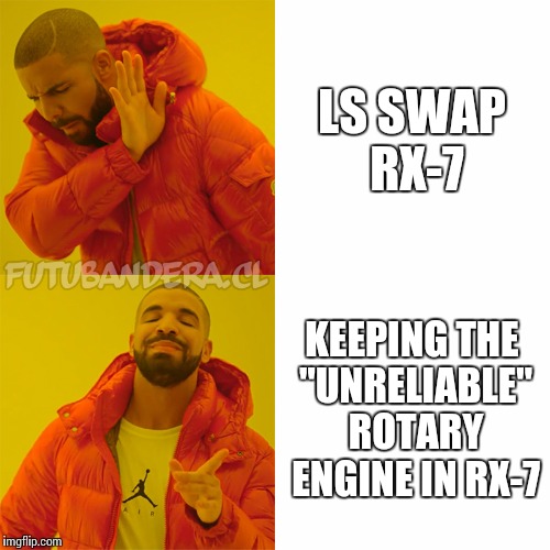 Drake Hotline Bling Meme | LS SWAP RX-7; KEEPING THE "UNRELIABLE" ROTARY ENGINE IN RX-7 | image tagged in drake | made w/ Imgflip meme maker