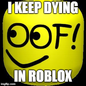 I KEEP DYING; IN ROBLOX | image tagged in death sound | made w/ Imgflip meme maker