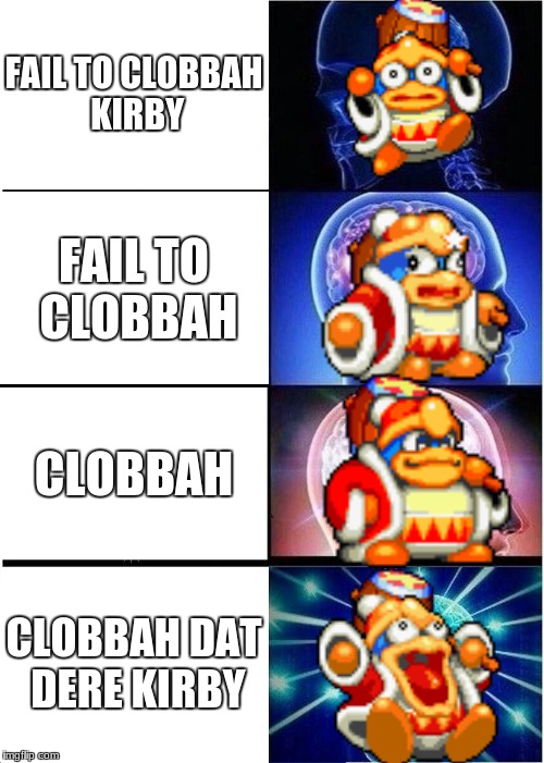 Dededeleted | FAIL TO CLOBBAH KIRBY; FAIL TO CLOBBAH; CLOBBAH; CLOBBAH DAT DERE KIRBY | image tagged in memes,expanding brain,king dedede | made w/ Imgflip meme maker