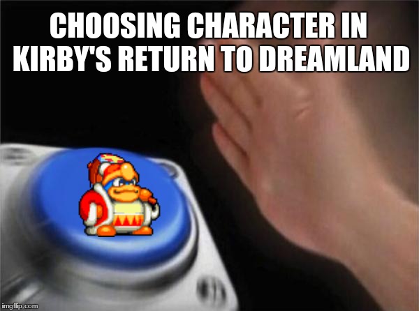 My Brother | CHOOSING CHARACTER IN KIRBY'S RETURN TO DREAMLAND | image tagged in memes,blank nut button | made w/ Imgflip meme maker