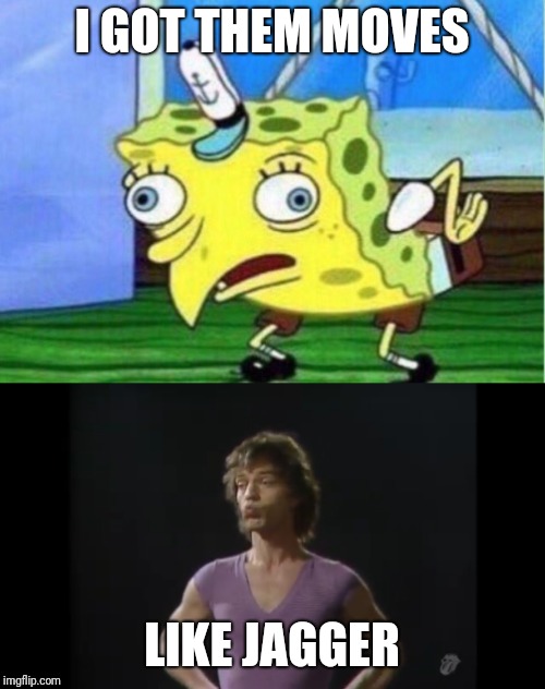 I GOT THEM MOVES; LIKE JAGGER | image tagged in memes | made w/ Imgflip meme maker