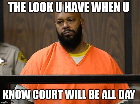 suge knight court  | THE LOOK U HAVE WHEN U; KNOW COURT WILL BE ALL DAY | image tagged in suge knight court | made w/ Imgflip meme maker