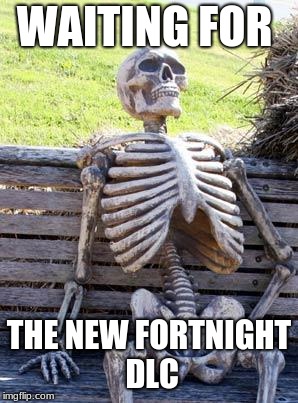 Waiting Skeleton | WAITING FOR; THE NEW FORTNIGHT DLC | image tagged in memes,waiting skeleton | made w/ Imgflip meme maker