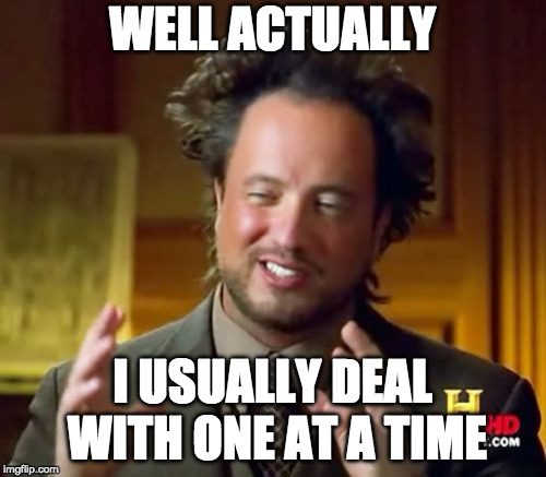 Ancient Aliens Meme | WELL ACTUALLY I USUALLY DEAL WITH ONE AT A TIME | image tagged in memes,ancient aliens | made w/ Imgflip meme maker