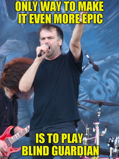 ONLY WAY TO MAKE IT EVEN MORE EPIC IS TO PLAY BLIND GUARDIAN | made w/ Imgflip meme maker