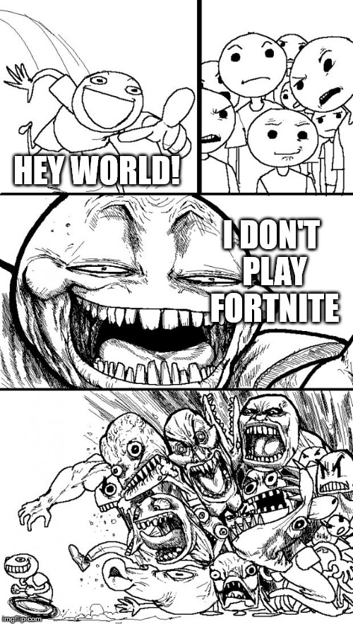 This is literally my social life | HEY WORLD! I DON'T PLAY FORTNITE | image tagged in memes,hey internet | made w/ Imgflip meme maker