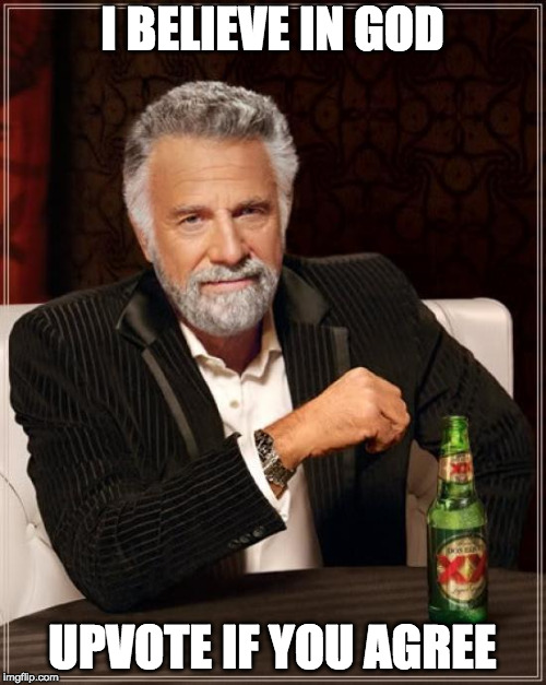 The Most Interesting Man In The World Meme | I BELIEVE IN GOD UPVOTE IF YOU AGREE | image tagged in memes,the most interesting man in the world | made w/ Imgflip meme maker