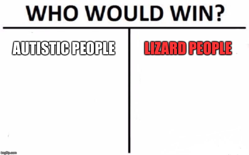Who Would Win? Meme | AUTISTIC PEOPLE; LIZARD PEOPLE | image tagged in memes,who would win | made w/ Imgflip meme maker