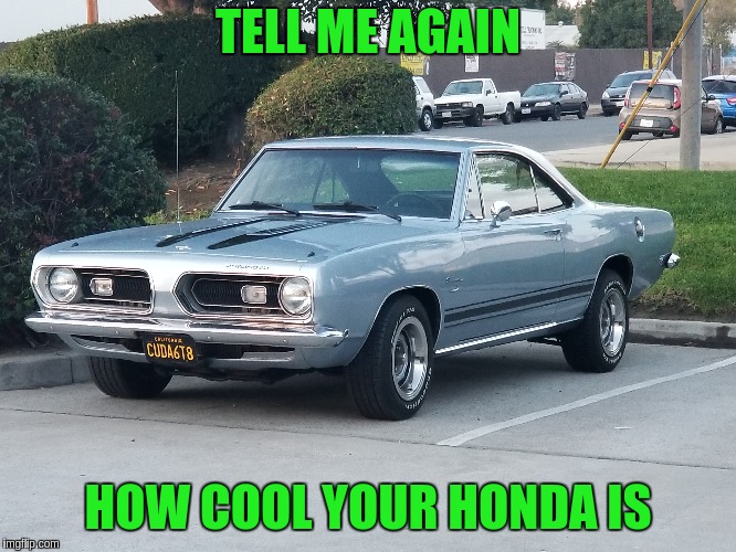 They'll never make cars this cool again | TELL ME AGAIN; HOW COOL YOUR HONDA IS | image tagged in cars | made w/ Imgflip meme maker