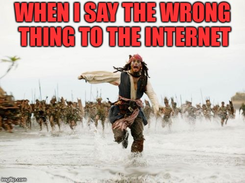 Jack Sparrow Being Chased | WHEN I SAY THE WRONG THING TO THE INTERNET | image tagged in memes,jack sparrow being chased | made w/ Imgflip meme maker