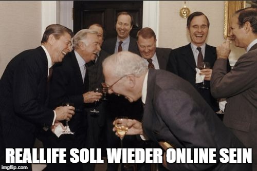 Laughing Men In Suits Meme | REALLIFE SOLL WIEDER ONLINE SEIN | image tagged in memes,laughing men in suits | made w/ Imgflip meme maker
