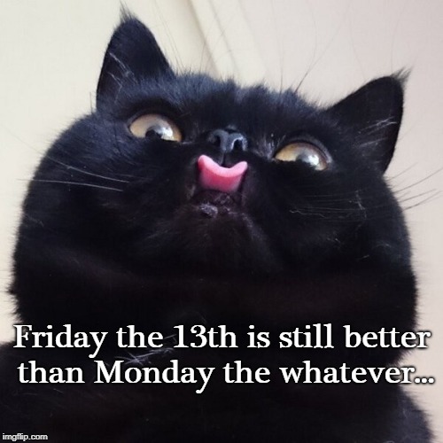 Friday the 13th... | Friday the 13th is still better than Monday the whatever... | image tagged in friday,monday,whatever,better | made w/ Imgflip meme maker
