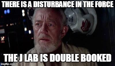 Disturbance in the force | THERE IS A DISTURBANCE IN THE FORCE; THE J LAB IS DOUBLE BOOKED | image tagged in disturbance in the force | made w/ Imgflip meme maker