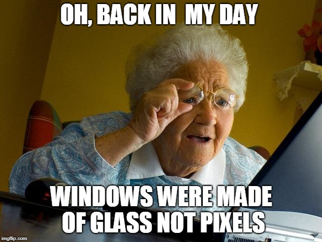 Grandma Finds The Internet Meme | OH, BACK IN  MY DAY; WINDOWS WERE MADE OF GLASS
NOT PIXELS | image tagged in memes,grandma finds the internet | made w/ Imgflip meme maker