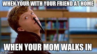 Original Bad Luck Brian Meme | WHEN YOUR WITH YOUR FRIEND AT HOME; WHEN YOUR MOM WALKS IN | image tagged in memes,original bad luck brian | made w/ Imgflip meme maker