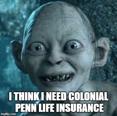 Reality setting in... | I THINK I NEED COLONIAL PENN LIFE INSURANCE | image tagged in memes,gollum,lord of the insurance,reaper,insurance,life insurance | made w/ Imgflip meme maker