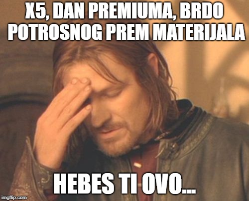 Frustrated Boromir Meme | X5, DAN PREMIUMA, BRDO POTROSNOG PREM MATERIJALA; HEBES TI OVO... | image tagged in memes,frustrated boromir | made w/ Imgflip meme maker