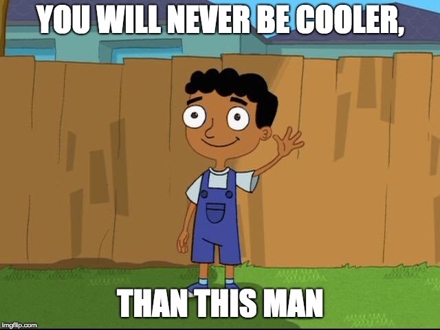 Baljeet | YOU WILL NEVER BE COOLER, THAN THIS MAN | image tagged in phineas and ferb | made w/ Imgflip meme maker