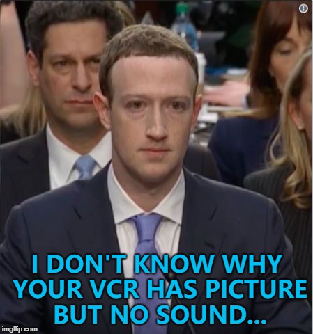 Mark Zuckerberg's hell continues... :) | I DON'T KNOW WHY YOUR VCR HAS PICTURE BUT NO SOUND... | image tagged in senate hearing zuckerberg,memes,technology,facebook | made w/ Imgflip meme maker
