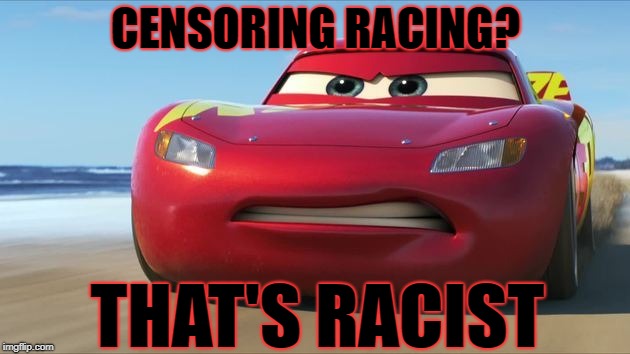 CENSORING RACING? THAT'S RACIST | made w/ Imgflip meme maker