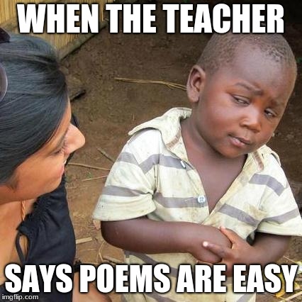 Third World Skeptical Kid | WHEN THE TEACHER; SAYS POEMS ARE EASY | image tagged in memes,third world skeptical kid | made w/ Imgflip meme maker