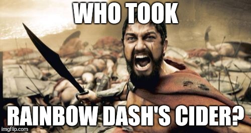 It's gone! | WHO TOOK; RAINBOW DASH'S CIDER? | image tagged in memes,sparta leonidas,rainbow dash,cider | made w/ Imgflip meme maker