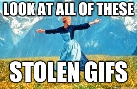 look at all of these stolen gifs | LOOK AT ALL OF THESE; STOLEN GIFS | image tagged in memes,look at all these | made w/ Imgflip meme maker
