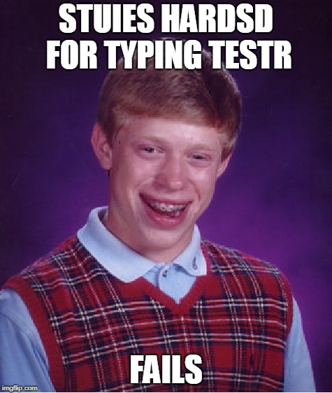 Bad Luck Brian | STUIES HARDSD FOR TYPING TESTR; FAILS | image tagged in memes,bad luck brian | made w/ Imgflip meme maker