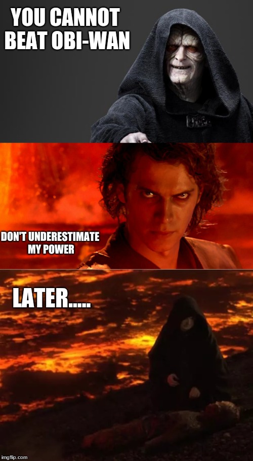 You cannot beat him Lord Vader | YOU CANNOT BEAT OBI-WAN; DON'T UNDERESTIMATE MY POWER; LATER..... | image tagged in star wars,anakin skywalker,obi wan kenobi,high ground,darth vader,emperor palpatine | made w/ Imgflip meme maker