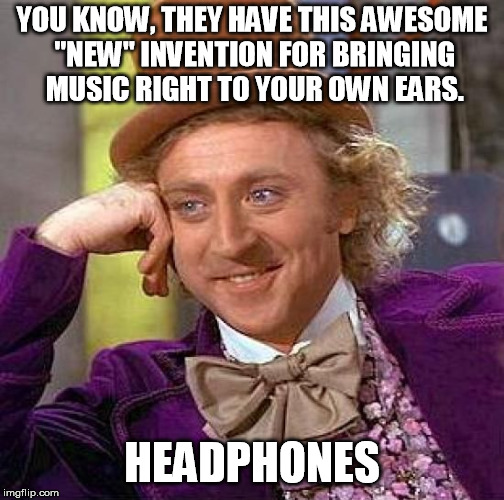 Creepy Condescending Wonka Meme | YOU KNOW, THEY HAVE THIS AWESOME "NEW" INVENTION FOR BRINGING MUSIC RIGHT TO YOUR OWN EARS. HEADPHONES | image tagged in memes,creepy condescending wonka | made w/ Imgflip meme maker