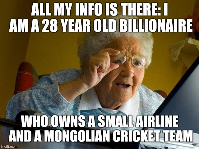 Grandma Finds The Internet Meme | ALL MY INFO IS THERE: I AM A 28 YEAR OLD BILLIONAIRE WHO OWNS A SMALL AIRLINE AND A MONGOLIAN CRICKET TEAM | image tagged in memes,grandma finds the internet | made w/ Imgflip meme maker