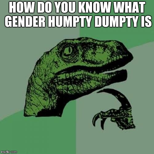 Philosoraptor Meme | HOW DO YOU KNOW WHAT GENDER HUMPTY DUMPTY IS | image tagged in memes,philosoraptor | made w/ Imgflip meme maker