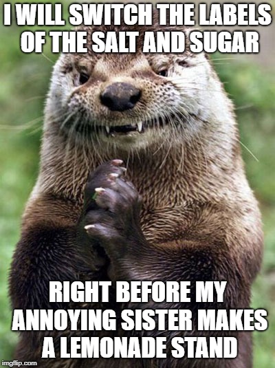 Evil Otter | I WILL SWITCH THE LABELS OF THE SALT AND SUGAR; RIGHT BEFORE MY ANNOYING SISTER MAKES A LEMONADE STAND | image tagged in memes,evil otter | made w/ Imgflip meme maker
