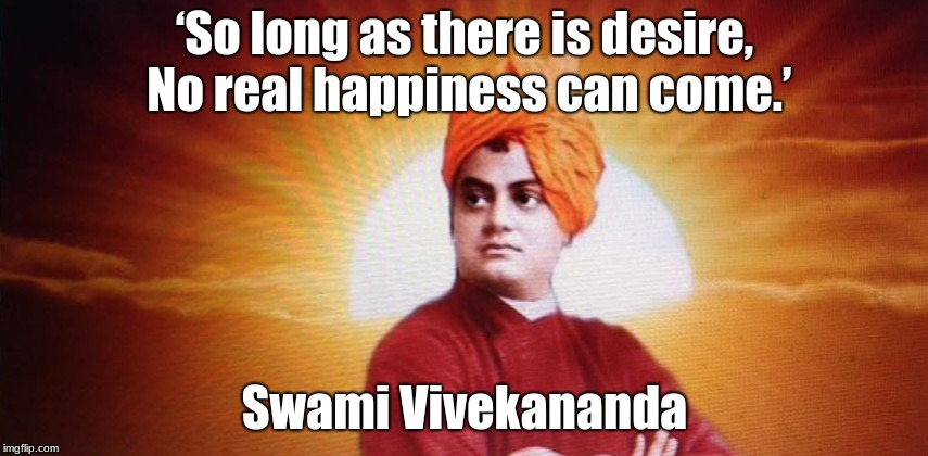 Swami Vivekananda | ‘So long as there is desire, No real happiness can come.’; Swami Vivekananda | image tagged in swami,guru,yogi | made w/ Imgflip meme maker