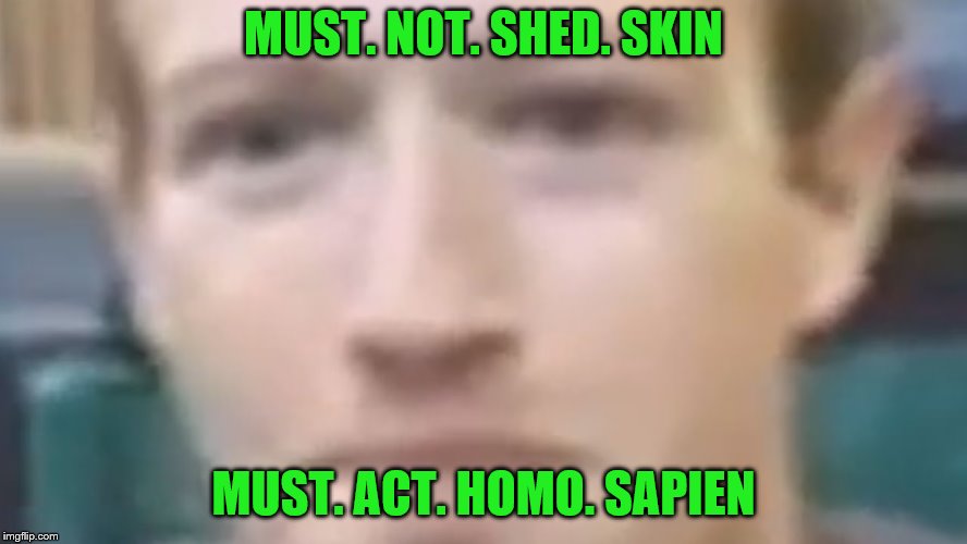 This is Mark Zuckerberg's inner thoughts | MUST. NOT. SHED. SKIN; MUST. ACT. HOMO. SAPIEN | image tagged in memes,mark zuckerberg,facebook,the zucc | made w/ Imgflip meme maker