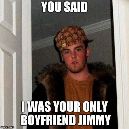 Scumbag Steve | YOU SAID; I WAS YOUR ONLY BOYFRIEND JIMMY | image tagged in memes,scumbag steve | made w/ Imgflip meme maker