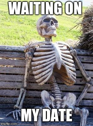 Waiting Skeleton | WAITING ON; MY DATE | image tagged in memes,waiting skeleton | made w/ Imgflip meme maker