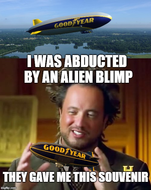 Unancient Aliens | I WAS ABDUCTED BY AN ALIEN BLIMP; THEY GAVE ME THIS SOUVENIR | image tagged in funny memes,ancient aliens guy,goodyear blimp,ufos | made w/ Imgflip meme maker