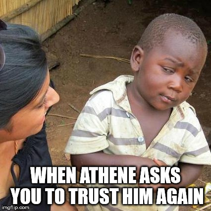 Third World Skeptical Kid Meme | WHEN ATHENE ASKS YOU TO TRUST HIM AGAIN | image tagged in memes,third world skeptical kid | made w/ Imgflip meme maker