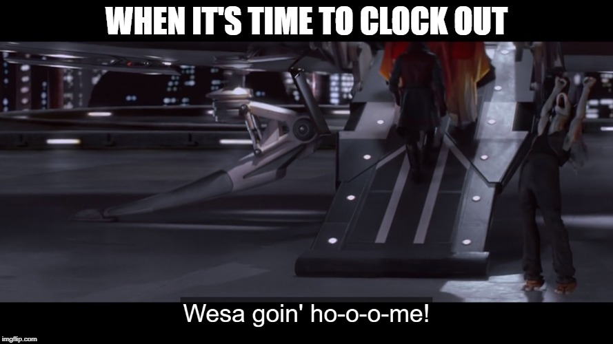 yabba dabba okey day | WHEN IT'S TIME TO CLOCK OUT | image tagged in star wars | made w/ Imgflip meme maker