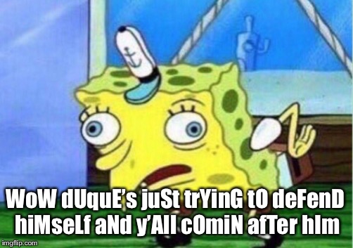 Mocking Spongebob | WoW dUquE’s juSt trYinG tO deFenD hiMseLf aNd y’All cOmiN afTer hIm | image tagged in memes,mocking spongebob | made w/ Imgflip meme maker