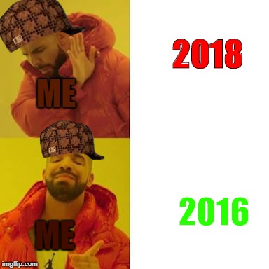 Drake No/Yes | 2018; ME; 2016; ME | image tagged in drake no/yes,scumbag | made w/ Imgflip meme maker