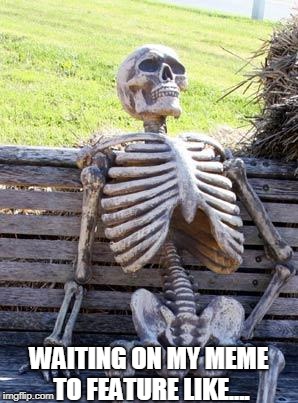 Waiting Skeleton | WAITING ON MY MEME TO FEATURE LIKE.... | image tagged in memes,waiting skeleton | made w/ Imgflip meme maker