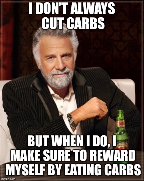 I don’t always cut carbs | I DON’T ALWAYS CUT CARBS; BUT WHEN I DO, I MAKE SURE TO REWARD MYSELF BY EATING CARBS | image tagged in memes,the most interesting man in the world,dieting,carbs | made w/ Imgflip meme maker