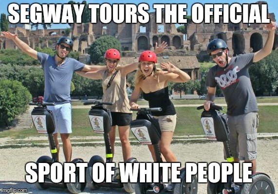 SEGWAY TOURS THE OFFICIAL; SPORT OF WHITE PEOPLE | image tagged in segway | made w/ Imgflip meme maker